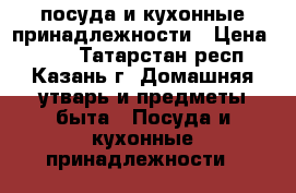 посуда и кухонные принадлежности › Цена ­ 500 - Татарстан респ., Казань г. Домашняя утварь и предметы быта » Посуда и кухонные принадлежности   